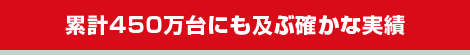 累計450万台にも及ぶ確かな実績