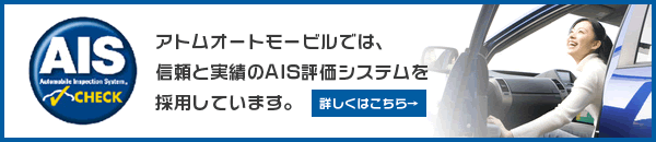 アトムオートモービルでは、信頼と実績のAIS評価システムを採用しています。　詳しくはこちら