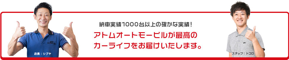 納車実績100台以上の確かな実績！アトムオートモービルが最高のカーライフをお届けいたします。　店長：シブヤ　サービススタッフ：ウチダ