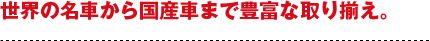 世界の名車から国産車まで豊富な取り揃え。